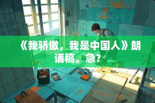 《我骄傲,我是中国人》朗诵稿。急? 《我骄傲,我是中国人》朗诵稿。急?
