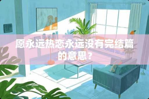 愿永远热恋永远没有完结篇的意思？