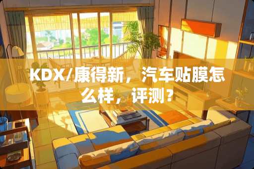 KDX/康得新，汽车贴膜怎么样，评测？