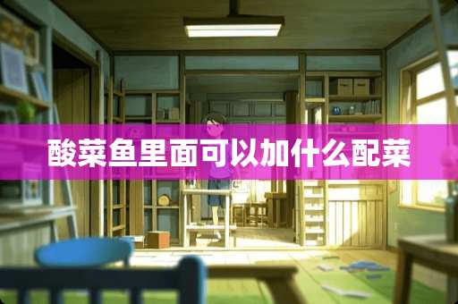 酸菜鱼里面可以加什么配菜