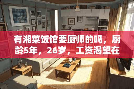 有湘菜饭馆要厨师的吗，厨龄5年，26岁，工资渴望在四五千