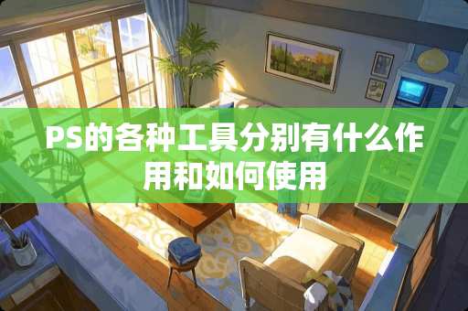 PS的各种工具分别有什么作用和如何使用