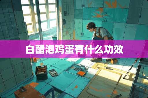 白醋泡鸡蛋有什么功效