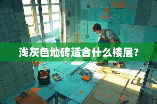 浅灰色地砖适合什么楼层？