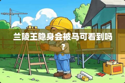 兰陵王隐身会被马可看到吗？