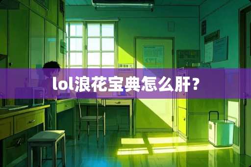 lol浪花宝典怎么肝？