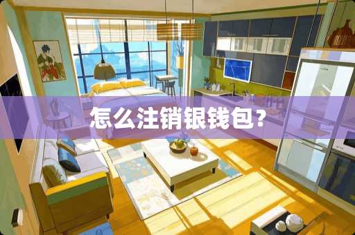 怎么注销银钱包？