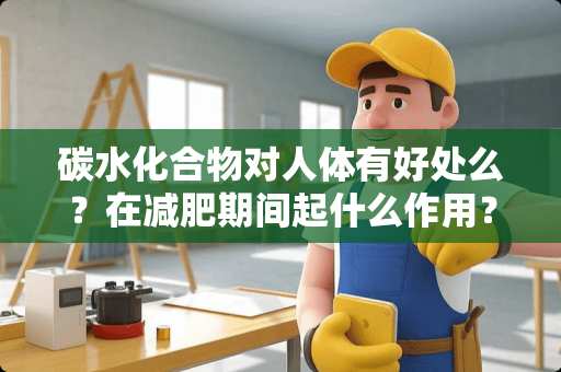 碳水化合物对人体有好处么？在减肥期间起什么作用？