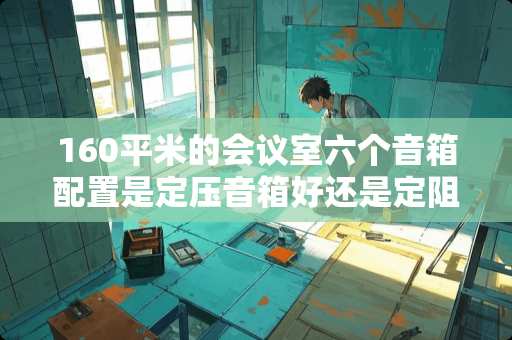160平米的会议室六个音箱配置是定压音箱好还是定阻音箱好