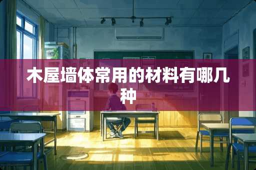 木屋墙体常用的材料有哪几种
