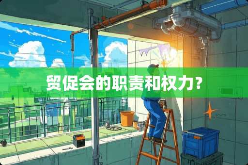 贸促会的职责和权力？