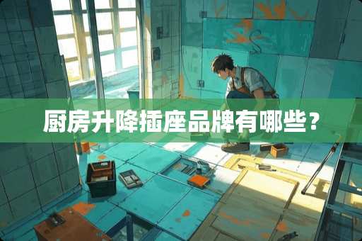 厨房升降插座品牌有哪些？