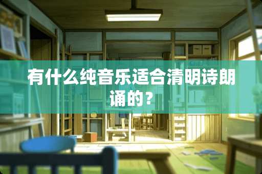有什么纯音乐适合清明诗朗诵的？