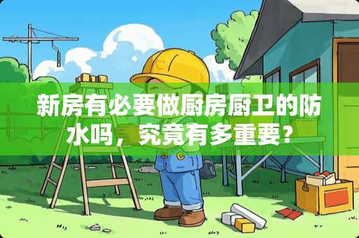 新房有必要做厨房厨卫的防水吗，究竟有多重要？