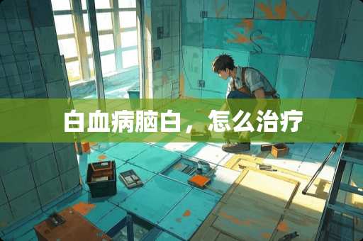 白血病脑白，怎么治疗