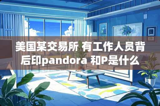 美国某交易所 有工作人员背后印pandora 和P是什么意思
