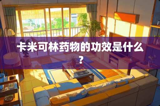 卡米可林药物的功效是什么？