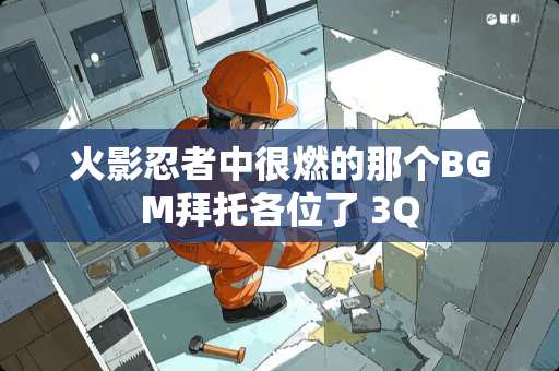 火影忍者中很燃的那个BGM拜托各位了 3Q