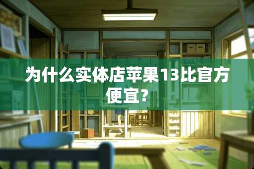 为什么实体店苹果13比官方便宜？