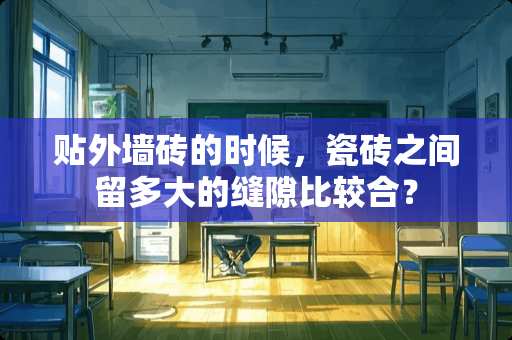 贴外墙砖的时候，瓷砖之间留多大的缝隙比较合？