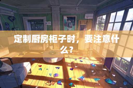 定制厨房柜子时，要注意什么？