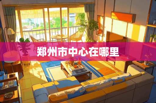 郑州市中心在哪里