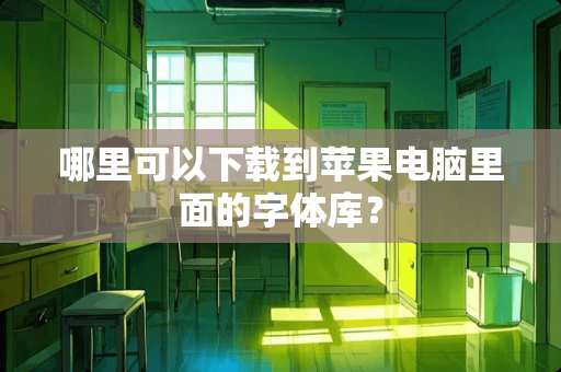 哪里可以下载到苹果电脑里面的字体库？