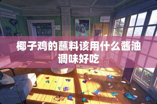 椰子鸡的蘸料该用什么酱油调味好吃