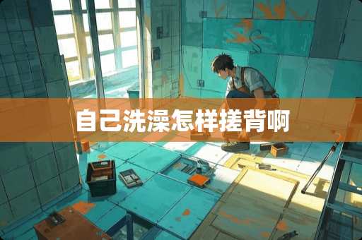 自己洗澡怎样搓背啊