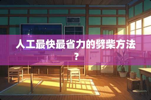人工最快最省力的劈柴方法？