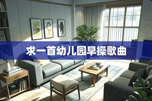 求一首幼儿园早操歌曲