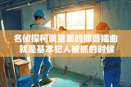 名侦探柯南里面的那首插曲 就是基本犯人被抓的时候才放的 很伤感