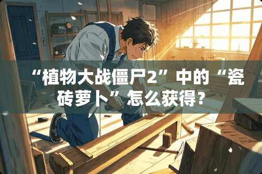 “植物大战僵尸2”中的“瓷砖萝卜”怎么获得？