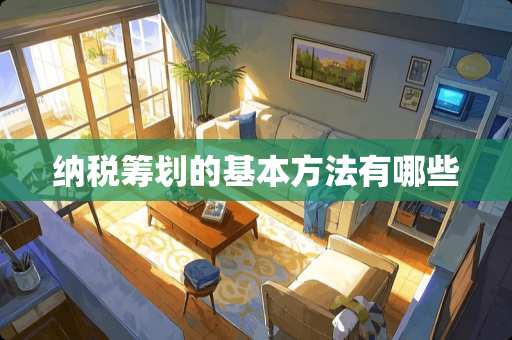 纳税筹划的基本方法有哪些
