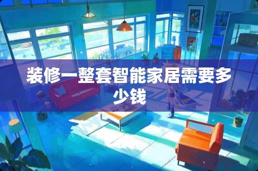装修一整套智能家居需要多少钱