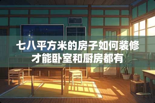 七八平方米的房子如何装修才能卧室和厨房都有