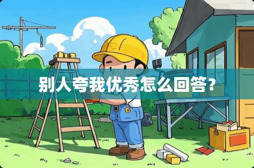 别人夸我优秀怎么回答？