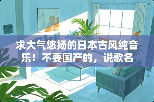 求大气悠扬的日本古风纯音乐！不要国产的，说歌名