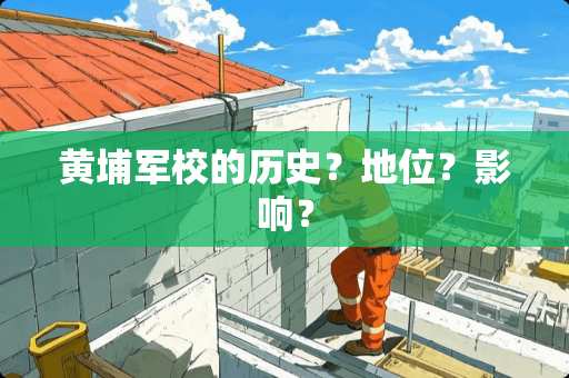 黄埔军校的历史？地位？影响？