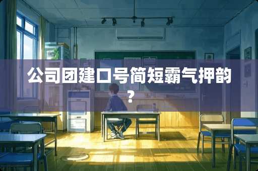 公司团建口号简短霸气押韵？