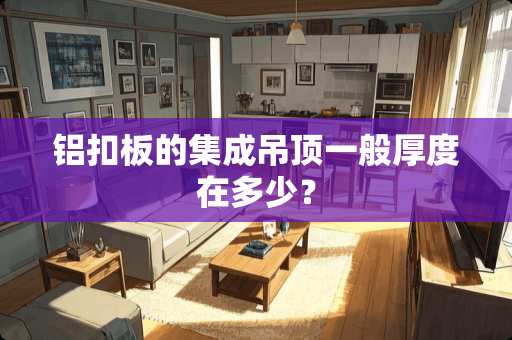 铝扣板的集成吊顶一般厚度在多少？