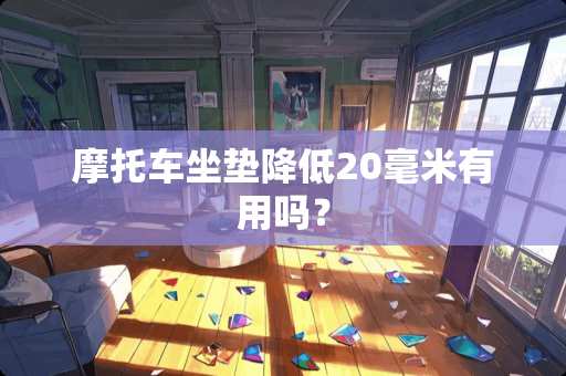 摩托车坐垫降低20毫米有用吗？