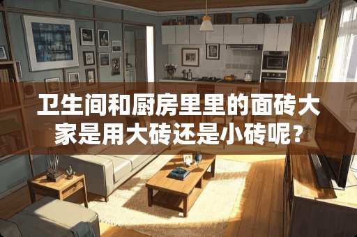 卫生间和厨房里里的面砖大家是用大砖还是小砖呢？