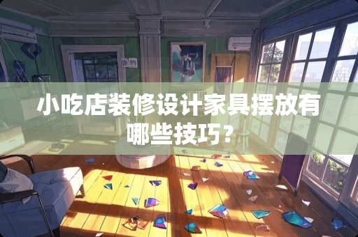 小吃店装修设计家具摆放有哪些技巧？