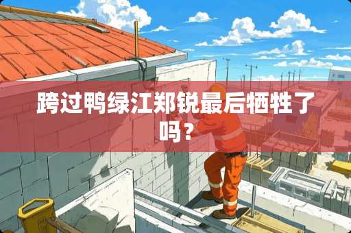 跨过鸭绿江郑锐最后牺牲了吗？