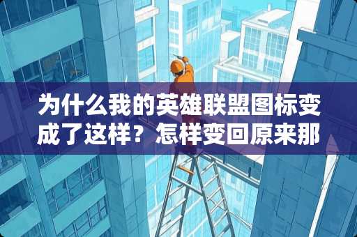 为什么我的英雄联盟图标变成了这样？怎样变回原来那个图标啊、