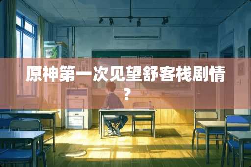 原神第一次见望舒客栈剧情？