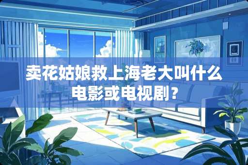 卖花姑娘救上海老大叫什么电影或电视剧？