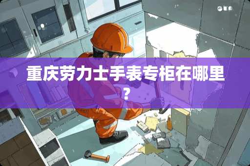 重庆劳力士手表专柜在哪里？