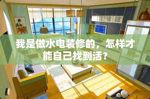 我是做水电装修的，怎样才能自己找到活？